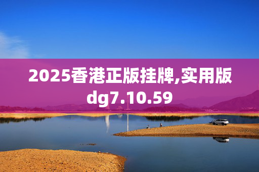 2025香港正版挂牌,实用版dg7.10.59