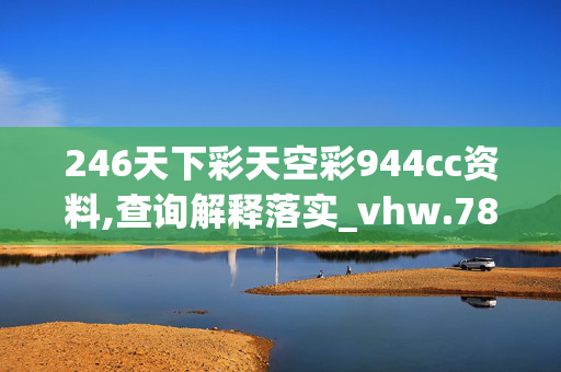 246天下彩天空彩944cc资料,查询解释落实_vhw.78.49