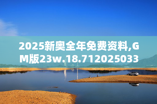 2025新奥全年免费资料,GM版23w.18.7120250331更新