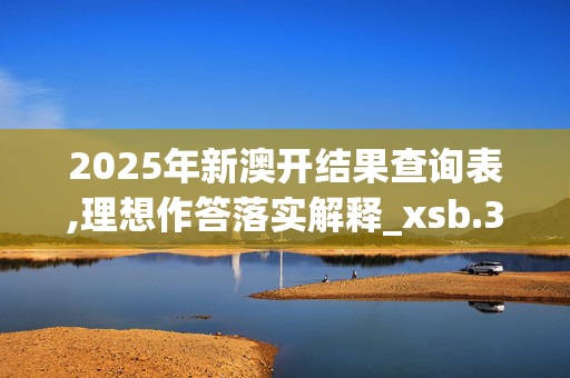 2025年新澳开结果查询表,理想作答落实解释_xsb.34.1920250331更新