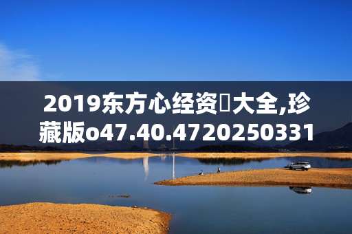 2019东方心经资枓大全,珍藏版o47.40.4720250331更新