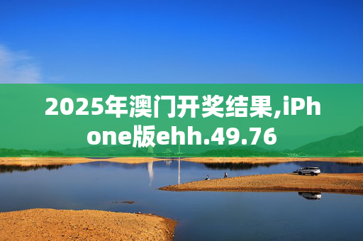 2025年澳门开奖结果,iPhone版ehh.49.76