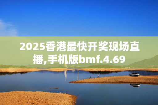 2025香港最快开奖现场直播,手机版bmf.4.69