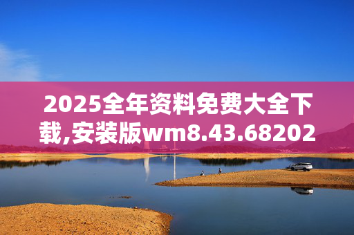 2025全年资料免费大全下载,安装版wm8.43.6820250331更新