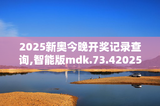 2025新奥今晚开奖记录查询,智能版mdk.73.420250331更新
