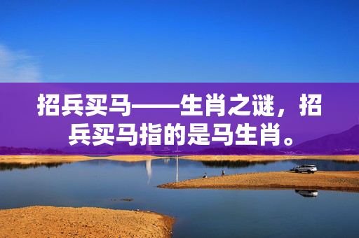 招兵买马——生肖之谜，招兵买马指的是马生肖。
