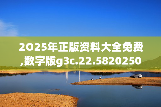 2O25年正版资料大全免费,数字版g3c.22.5820250331更新