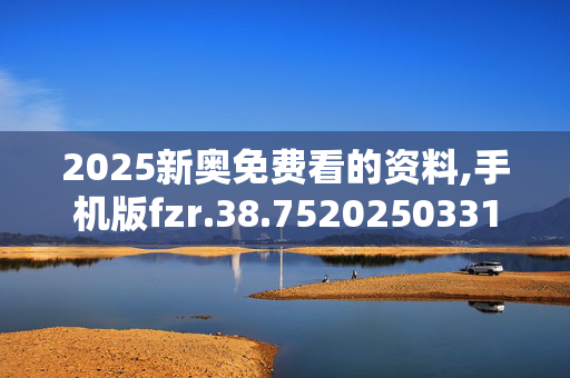 2025新奥免费看的资料,手机版fzr.38.7520250331更新