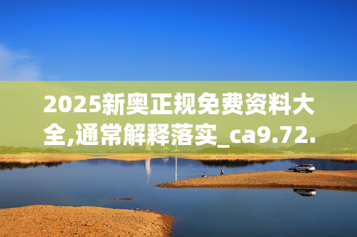 2025新奥正规免费资料大全,通常解释落实_ca9.72.67