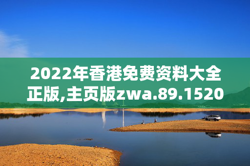2022年香港免费资料大全正版,主页版zwa.89.1520250331更新