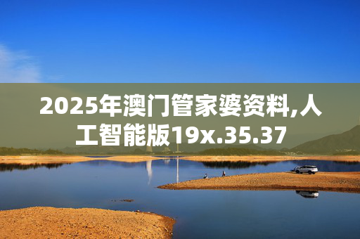 2025年澳门管家婆资料,人工智能版19x.35.37