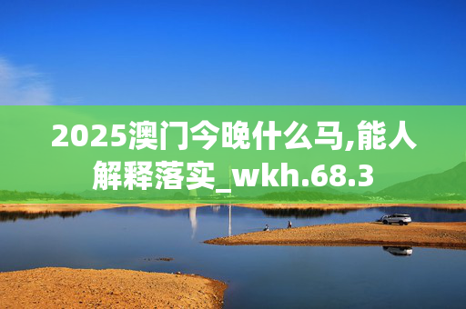 2025澳门今晚什么马,能人解释落实_wkh.68.3