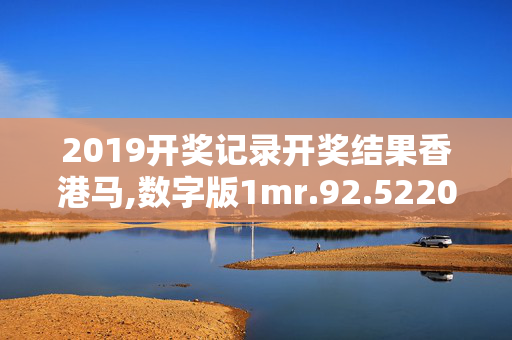 2019开奖记录开奖结果香港马,数字版1mr.92.5220250331更新