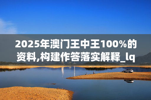 2025年澳门王中王100%的资料,构建作答落实解释_lqr.22.5820250331更新