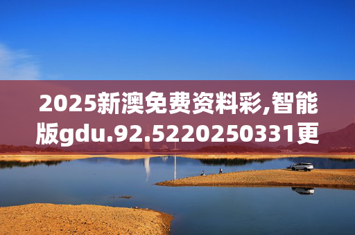 2025新澳免费资料彩,智能版gdu.92.5220250331更新