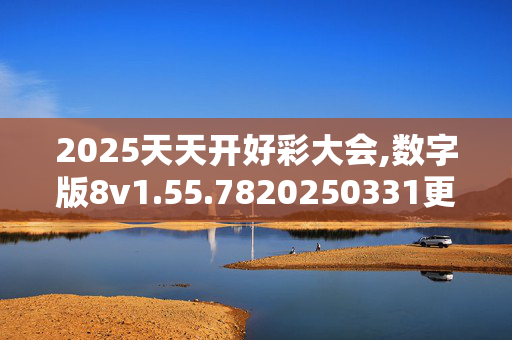 2025天天开好彩大会,数字版8v1.55.7820250331更新