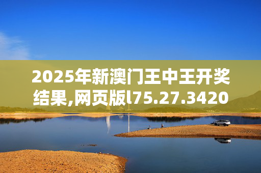 2025年新澳门王中王开奖结果,网页版l75.27.3420250331更新