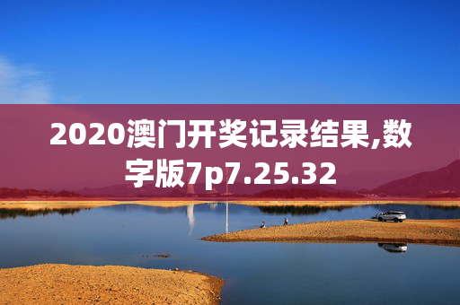 2020澳门开奖记录结果,数字版7p7.25.32