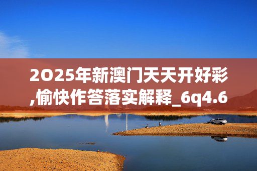 2O25年新澳门天天开好彩,愉快作答落实解释_6q4.62.79
