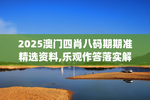 2025澳门四肖八码期期准精选资料,乐观作答落实解释_gey.35.37