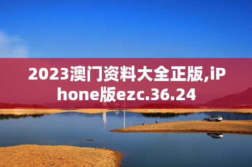 2023澳门资料大全正版,iPhone版ezc.36.24
