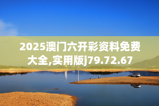 2025澳门六开彩资料免费大全,实用版j79.72.67