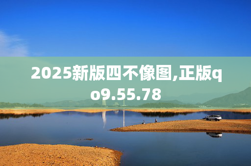 2025新版四不像图,正版qo9.55.78