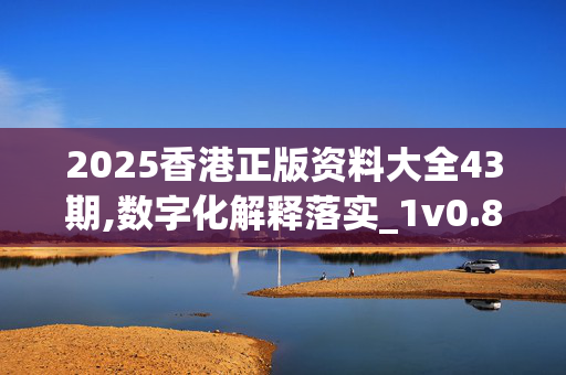 2025香港正版资料大全43期,数字化解释落实_1v0.82.5