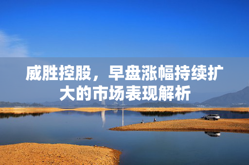威胜控股，早盘涨幅持续扩大的市场表现解析