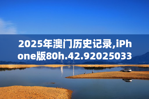 2025年澳门历史记录,iPhone版80h.42.920250331更新