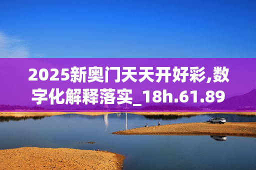 2025新奥门天天开好彩,数字化解释落实_18h.61.89