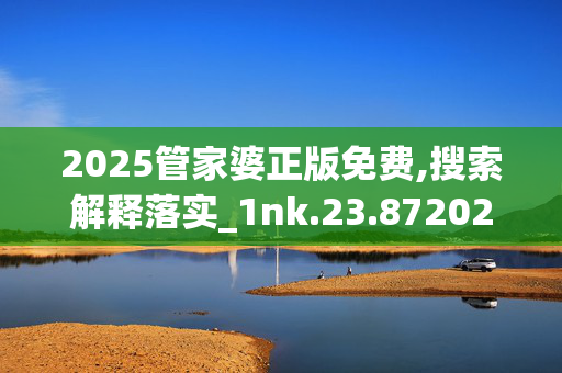 2025管家婆正版免费,搜索解释落实_1nk.23.8720250331更新
