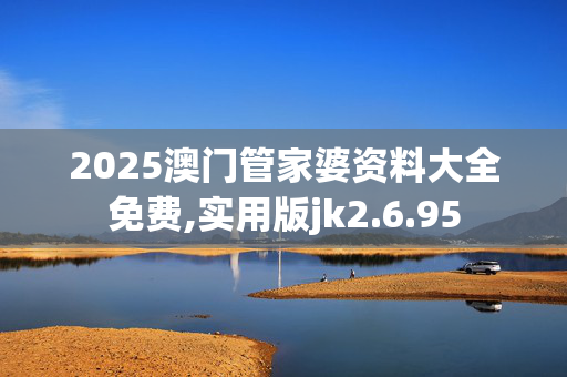 2025澳门管家婆资料大全免费,实用版jk2.6.95