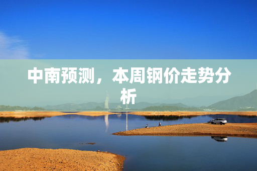 中南预测，本周钢价走势分析