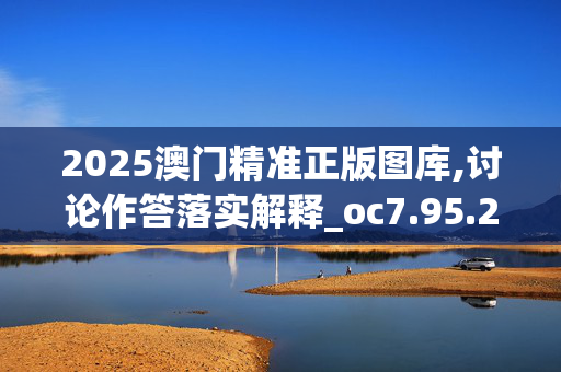 2025澳门精准正版图库,讨论作答落实解释_oc7.95.2620250331更新