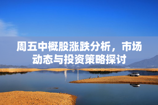 周五中概股涨跌分析，市场动态与投资策略探讨