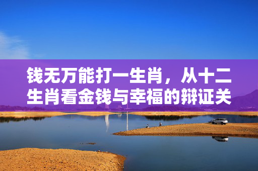 钱无万能打一生肖，从十二生肖看金钱与幸福的辩证关系 钱无万能打一生肖