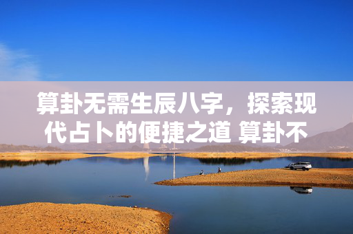 算卦无需生辰八字，探索现代占卜的便捷之道 算卦不要生辰八字