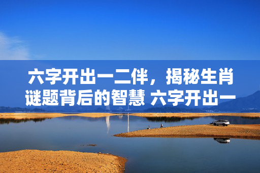 六字开出一二伴，揭秘生肖谜题背后的智慧 六字开出一二伴打一正确生肖