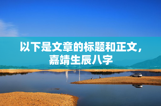 以下是文章的标题和正文，嘉靖生辰八字