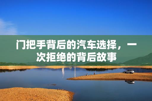门把手背后的汽车选择，一次拒绝的背后故事