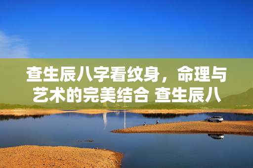 查生辰八字看纹身，命理与艺术的完美结合 查生辰八字看纹身