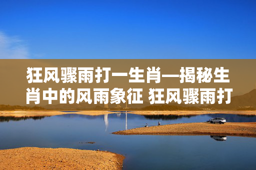 狂风骤雨打一生肖—揭秘生肖中的风雨象征 狂风骤雨打一生肖