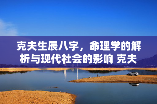 克夫生辰八字，命理学的解析与现代社会的影响 克夫生辰八字