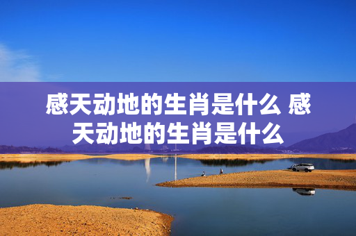感天动地的生肖是什么 感天动地的生肖是什么
