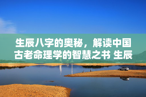 生辰八字的奥秘，解读中国古老命理学的智慧之书 生辰八字的书