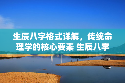 生辰八字格式详解，传统命理学的核心要素 生辰八字格式