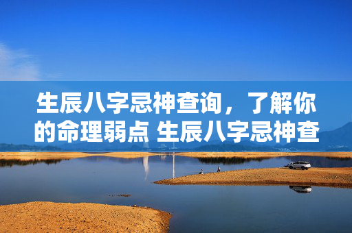生辰八字忌神查询，了解你的命理弱点 生辰八字忌神查询