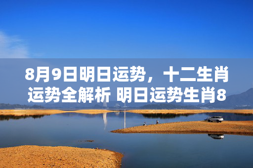 8月9日明日运势，十二生肖运势全解析 明日运势生肖8.9
