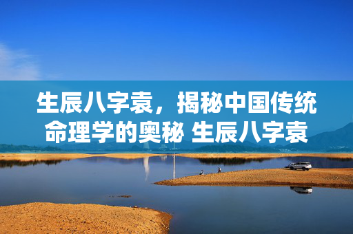 生辰八字袁，揭秘中国传统命理学的奥秘 生辰八字袁
